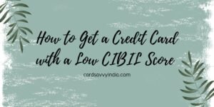 How to Get a Credit Card with a Low CIBIL Score [2025 Guide]